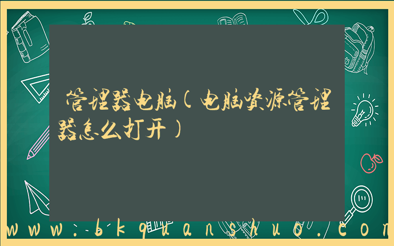 管理器电脑(电脑资源管理器怎么打开)