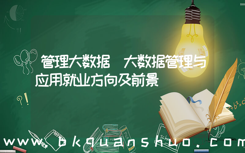 管理大数据(大数据管理与应用就业方向及前景)