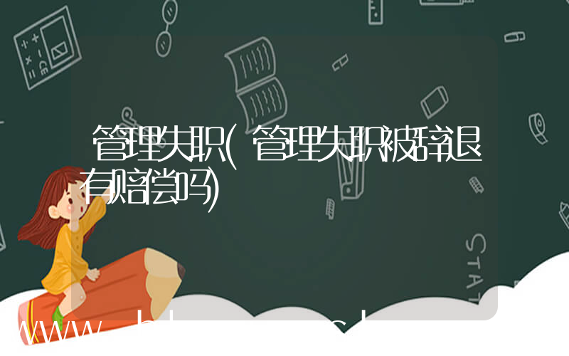 管理失职(管理失职被辞退有赔偿吗)