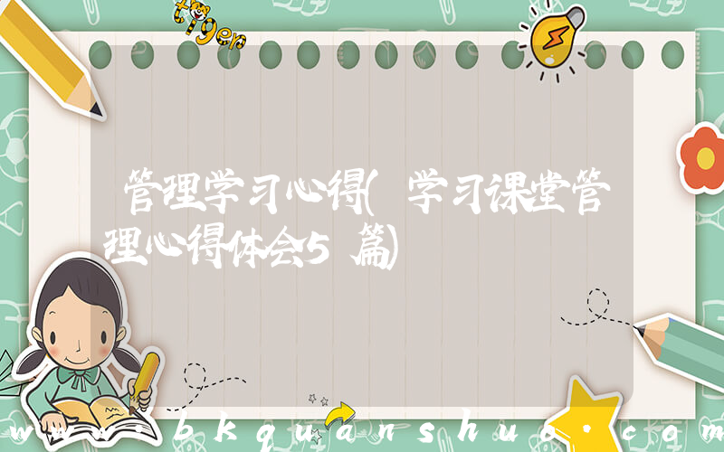 管理学习心得(学习课堂管理心得体会5篇)