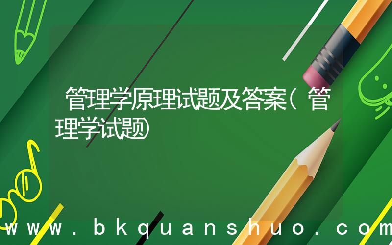 管理学原理试题及答案(管理学试题)