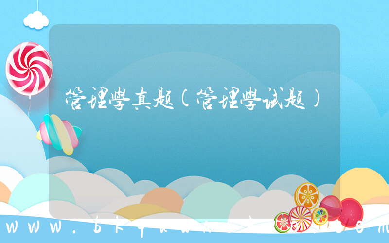 管理学真题(管理学试题)