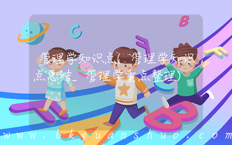 管理学知识点(管理学知识点总结_管理学重点整理)