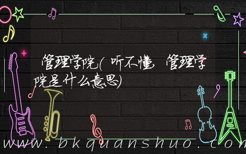 管理学院(听不懂,管理学院是什么意思)