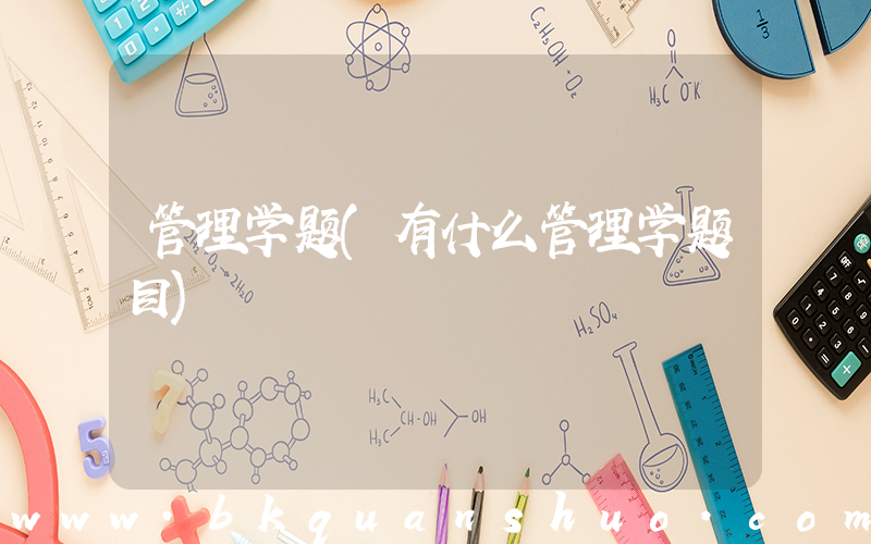 管理学题(有什么管理学题目)