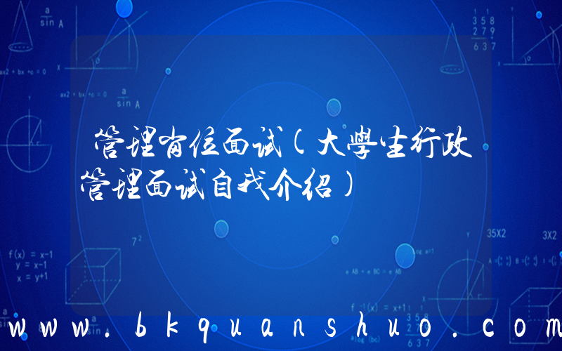 管理岗位面试(大学生行政管理面试自我介绍)