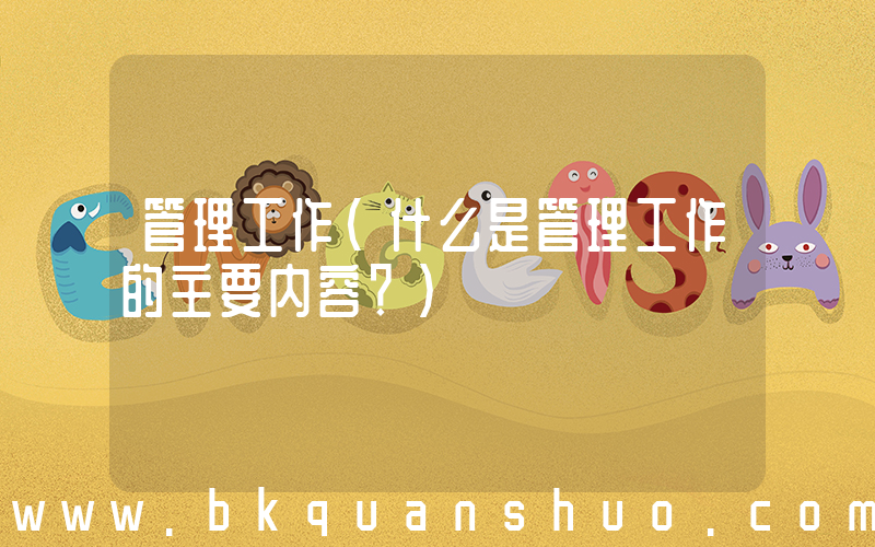 管理工作(什么是管理工作的主要内容？)