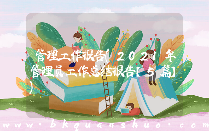 管理工作报告(2021年管理员工作总结报告【5篇】)