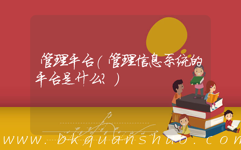 管理平台(管理信息系统的平台是什么？)
