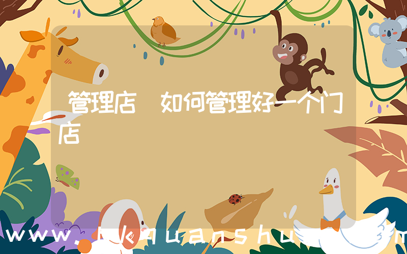 管理店(如何管理好一个门店)