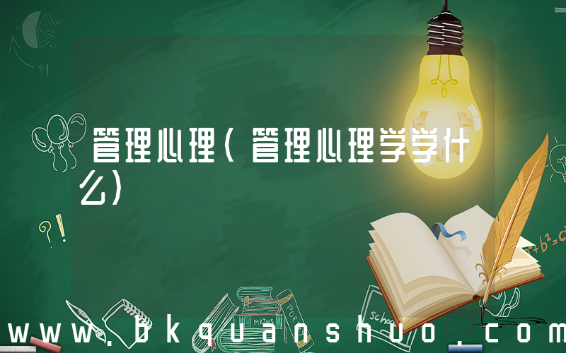 管理心理(管理心理学学什么)