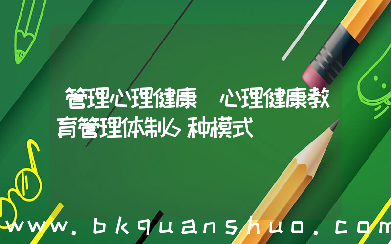 管理心理健康(心理健康教育管理体制6种模式)