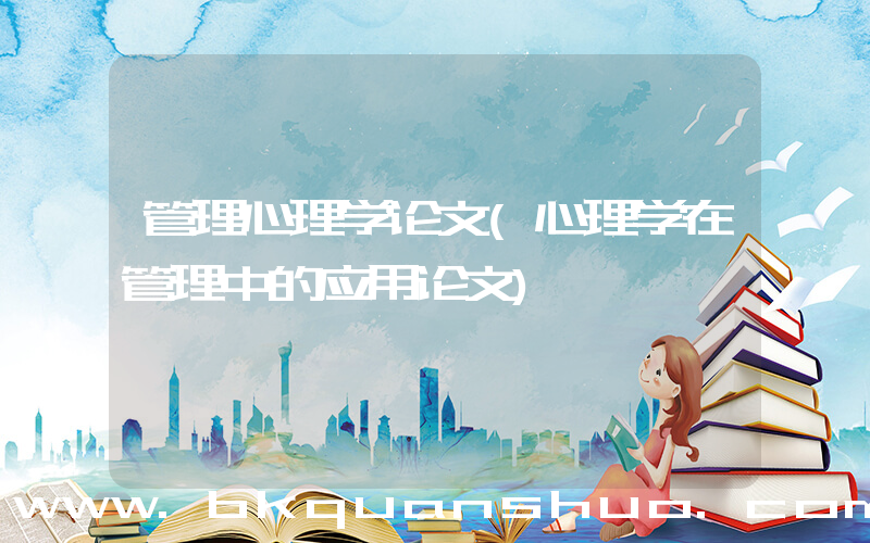 管理心理学论文(心理学在管理中的应用论文)