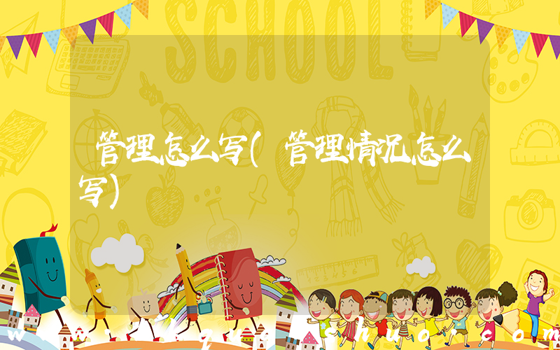 管理怎么写(管理情况怎么写)