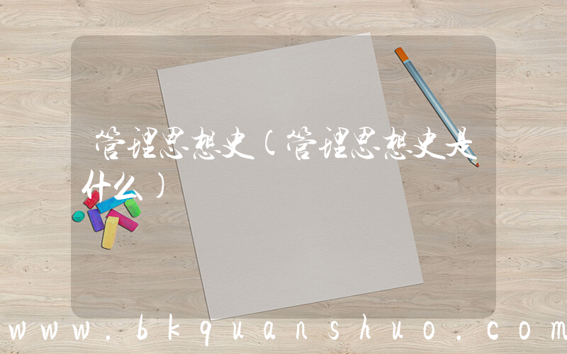管理思想史(管理思想史是什么)