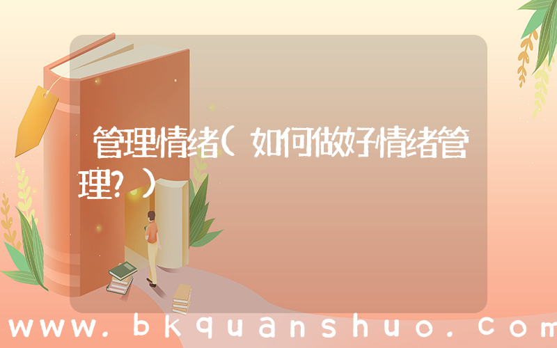 管理情绪(如何做好情绪管理？)