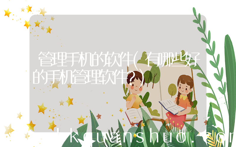 管理手机的软件(有哪些好的手机管理软件？)