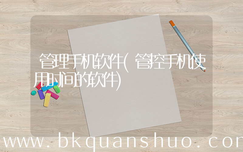 管理手机软件(管控手机使用时间的软件)
