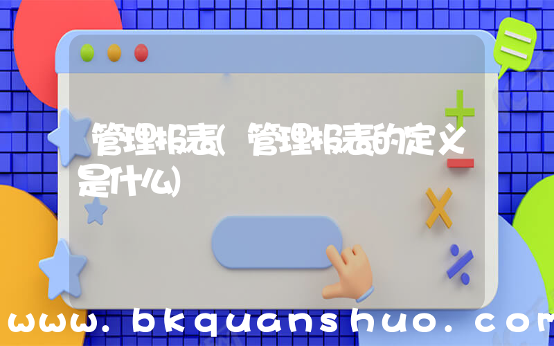 管理报表(管理报表的定义是什么)