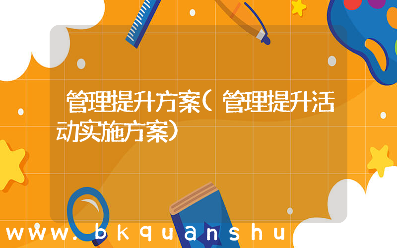 管理提升方案(管理提升活动实施方案)