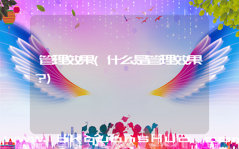 管理效果(什么是管理效果？)