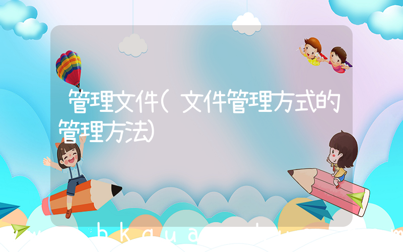 管理文件(文件管理方式的管理方法)