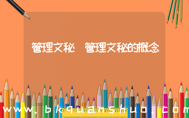 管理文秘(管理文秘的概念)