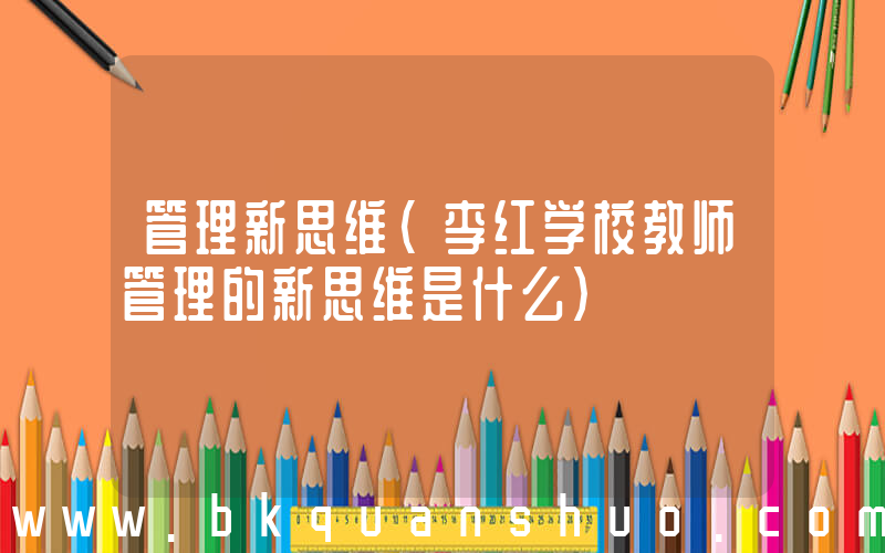 管理新思维(李红学校教师管理的新思维是什么)