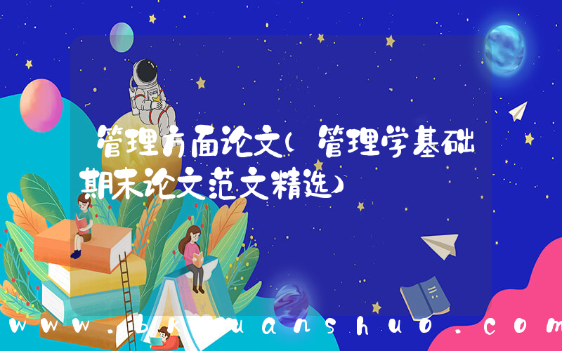 管理方面论文(管理学基础期末论文范文精选)