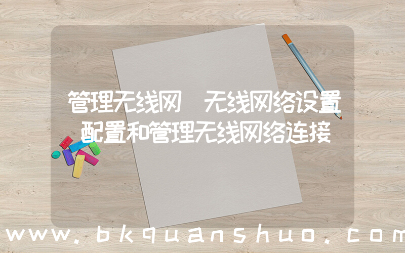 管理无线网(无线网络设置(配置和管理无线网络连接))