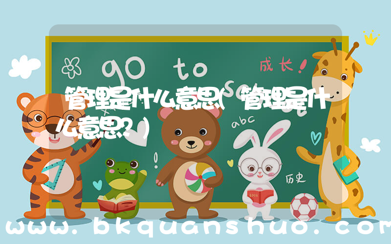 管理是什么意思(管理是什么意思？)