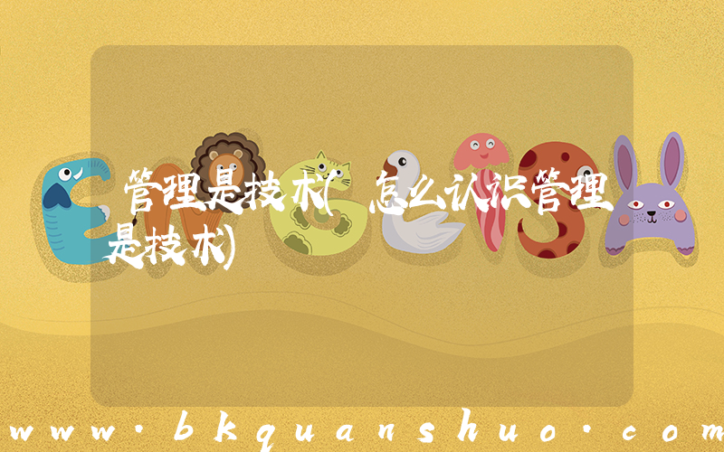管理是技术(怎么认识管理是技术)