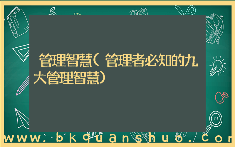 管理智慧(管理者必知的九大管理智慧)