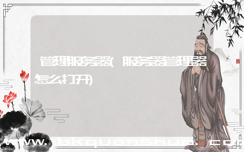 管理服务器(服务器管理器怎么打开)