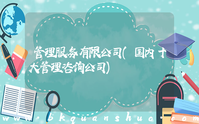 管理服务有限公司(国内十大管理咨询公司)