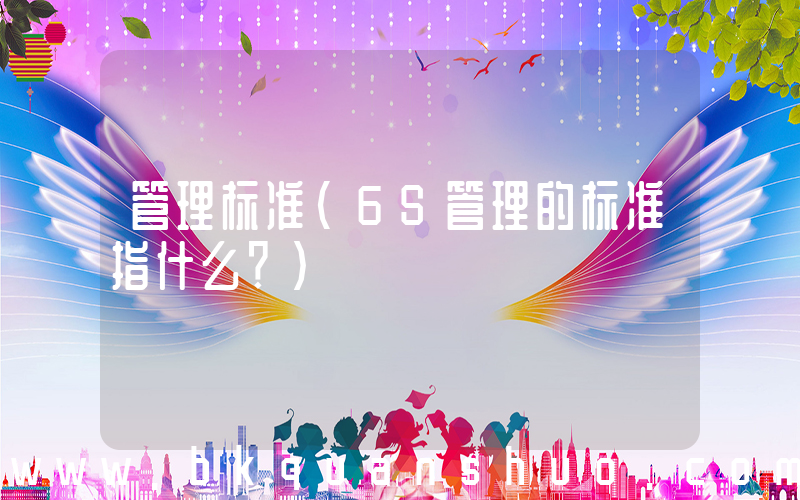 管理标准(6S管理的标准指什么？)