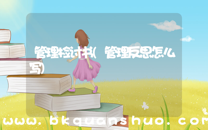 管理检讨书(管理反思怎么写)