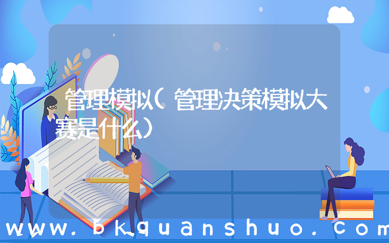 管理模拟(管理决策模拟大赛是什么)