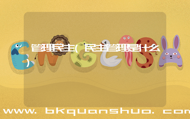 管理民主(民主管理是什么)
