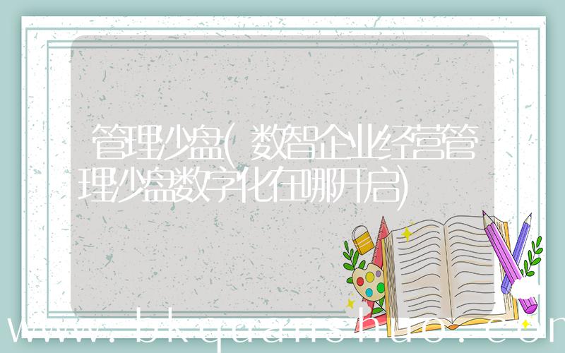 管理沙盘(数智企业经营管理沙盘数字化在哪开启)