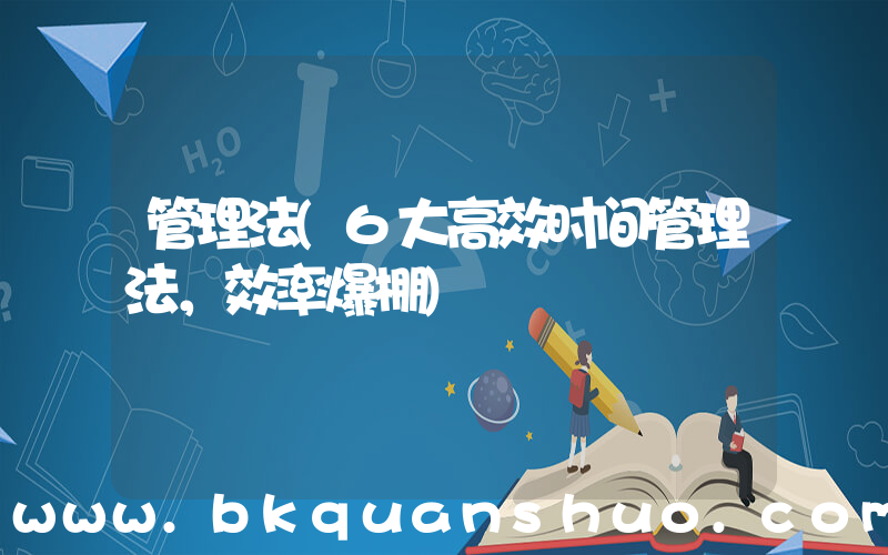 管理法(6大高效时间管理法，效率爆棚)