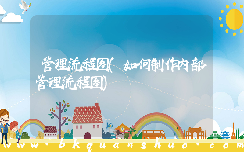管理流程图(如何制作内部管理流程图)