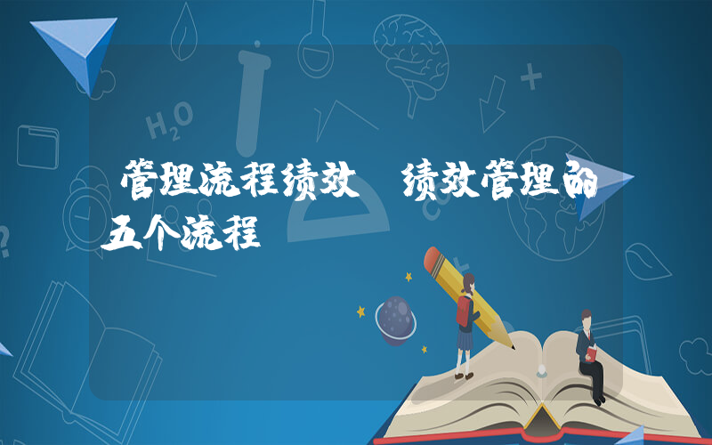 管理流程绩效(绩效管理的五个流程)