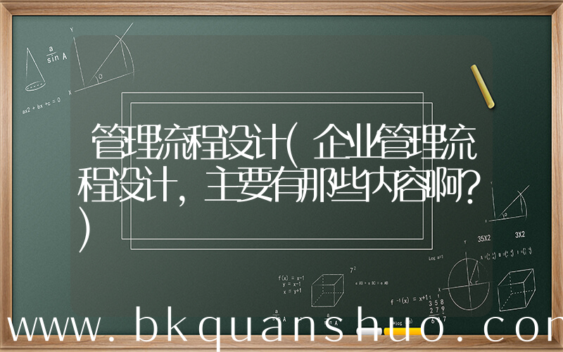 管理流程设计(企业管理流程设计，主要有那些内容啊？)
