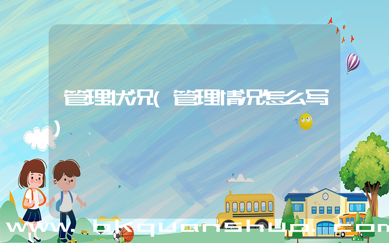 管理状况(管理情况怎么写)