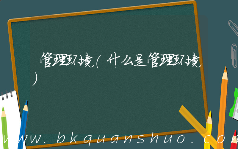 管理环境(什么是管理环境)