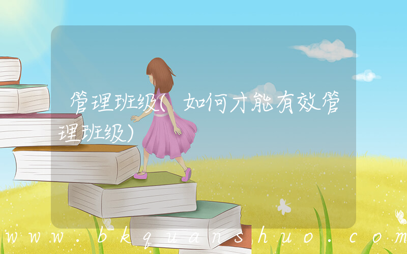 管理班级(如何才能有效管理班级)