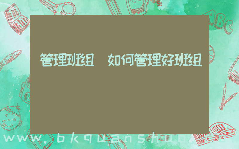 管理班组(如何管理好班组)