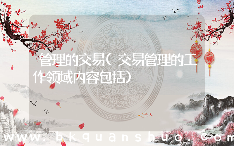 管理的交易(交易管理的工作领域内容包括)