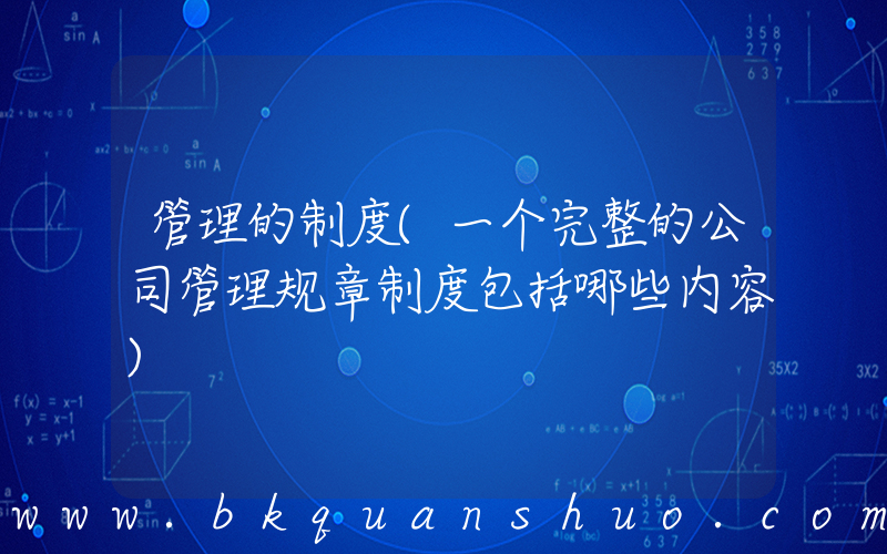管理的制度(一个完整的公司管理规章制度包括哪些内容)
